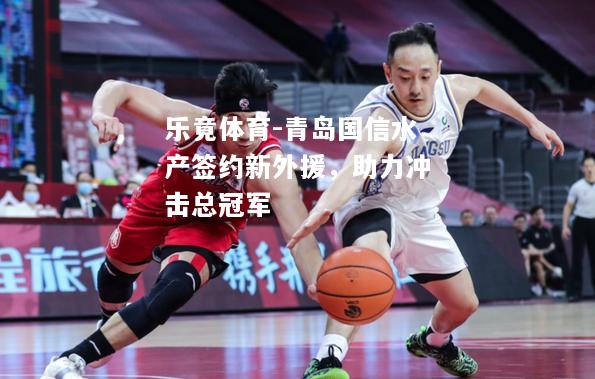 青岛国信水产签约新外援，助力冲击总冠军