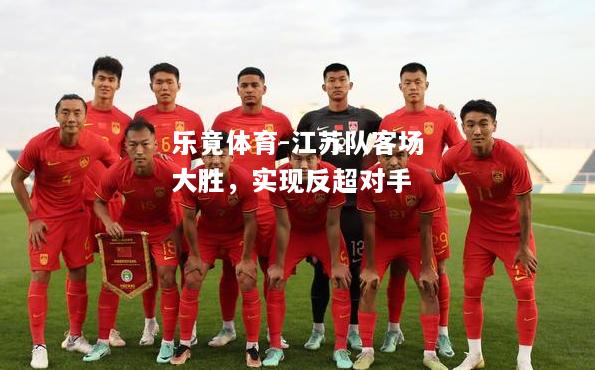 江苏队客场大胜，实现反超对手