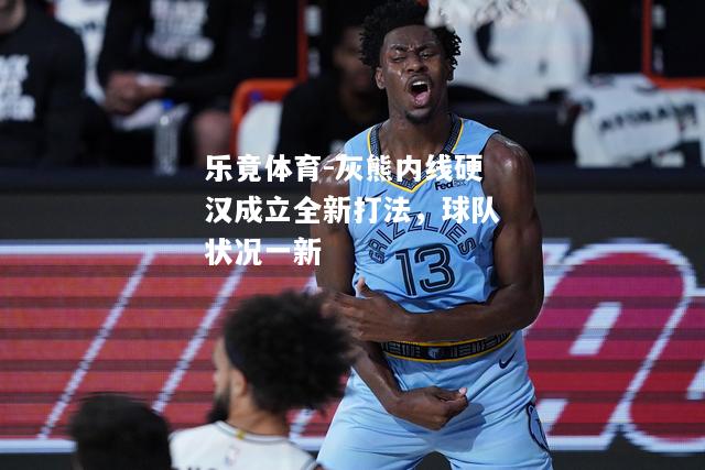 灰熊内线硬汉成立全新打法，球队状况一新